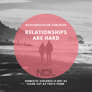 Relationships are Hard; Nicol Gersch Law Blog; Domestic Violence is Not as clear cut as you'd think; understanding DV