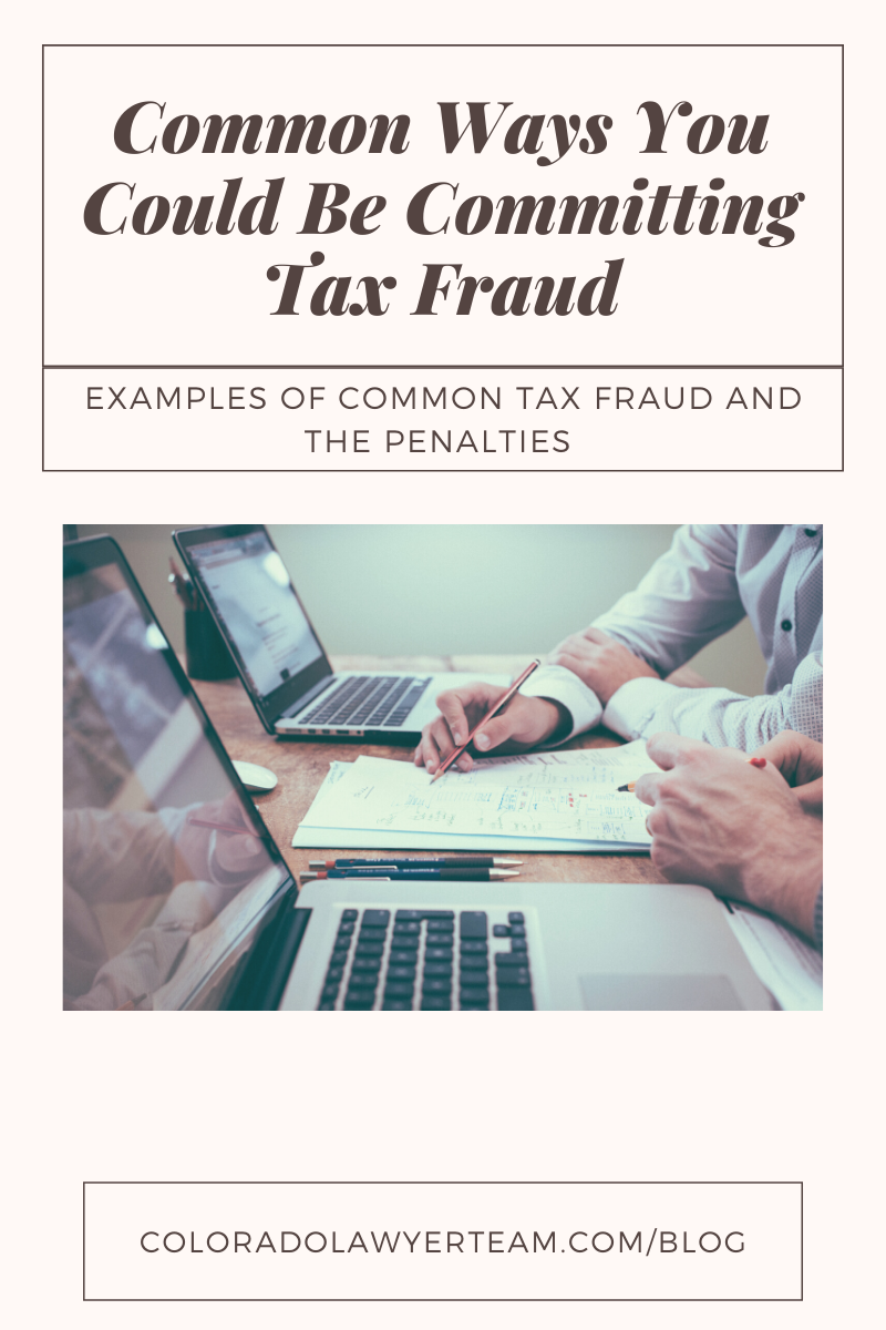 Criminal Tax Fraud; Common Ways to Commit Tax Fraud; Colorado Lawyer Team; CO Law Team; Lawyer Blog